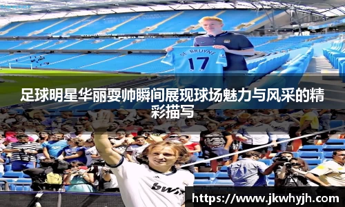 足球明星华丽耍帅瞬间展现球场魅力与风采的精彩描写